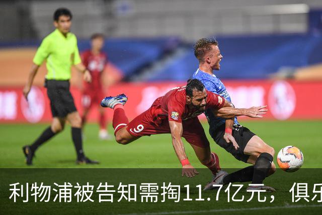 利物浦被告知需掏11.7亿元，俱乐部对转会进展感到“惊讶”