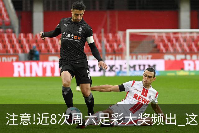 注意!近8次周六足彩大奖频出 这几场或造大冷