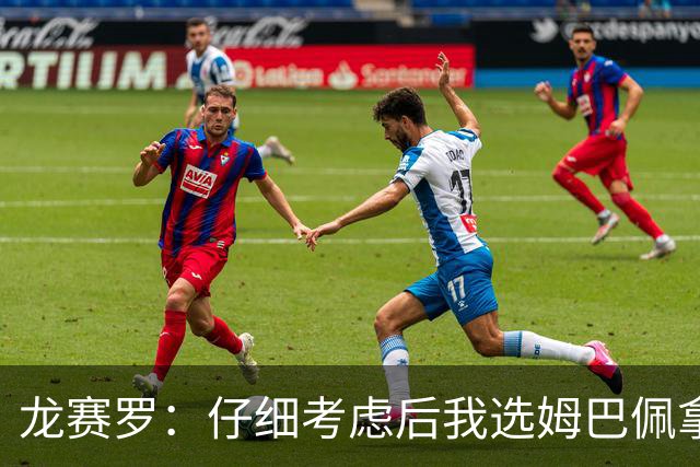 龙赛罗：仔细考虑后我选姆巴佩拿金球，之前选罗德里因我太爱国了